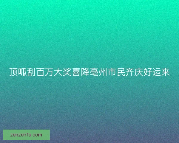 顶呱刮百万大奖喜降亳州市民齐庆好运来