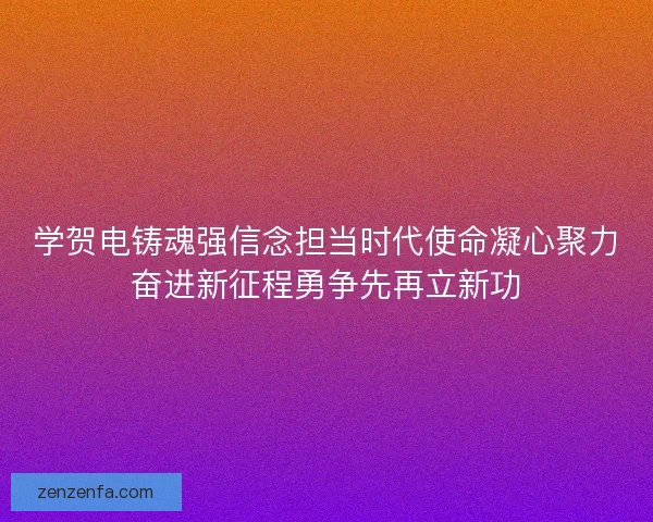 学贺电铸魂强信念担当时代使命凝心聚力奋进新征程勇争先再立新功