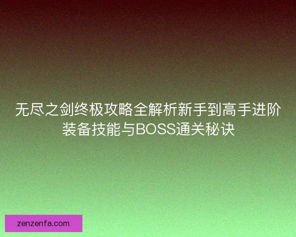 无尽之剑终极攻略全解析新手到高手进阶装备技能与BOSS通关秘诀